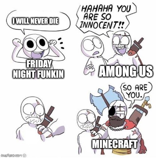 You are so innocent | I WILL NEVER DIE; FRIDAY NIGHT FUNKIN; AMONG US; MINECRAFT | image tagged in you are so innocent | made w/ Imgflip meme maker