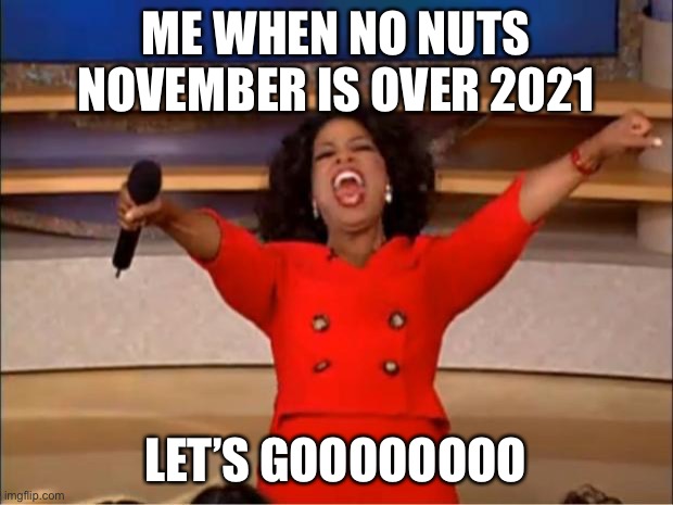 Oprah You Get A | ME WHEN NO NUTS NOVEMBER IS OVER 2021; LET’S GOOOOOOOO | image tagged in memes,oprah you get a,nnn | made w/ Imgflip meme maker
