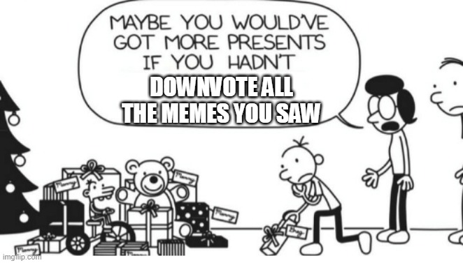 Greg Heffley |  DOWNVOTE ALL THE MEMES YOU SAW | image tagged in greg heffley | made w/ Imgflip meme maker