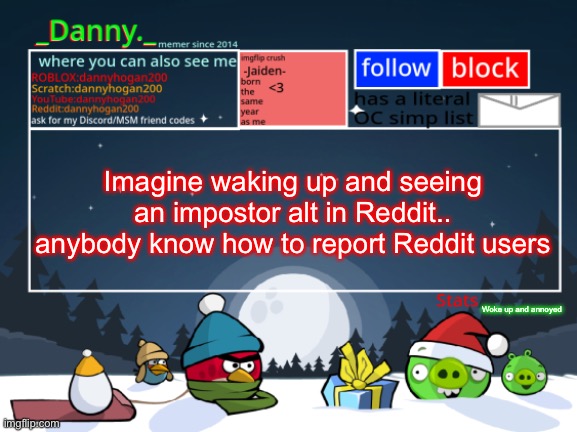 _Danny._ Christmas Announcement template | Imagine waking up and seeing an impostor alt in Reddit.. anybody know how to report Reddit users; Woke up and annoyed | image tagged in _danny _ christmas announcement template | made w/ Imgflip meme maker