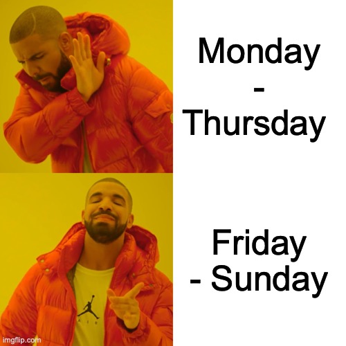 Drake Hotline Bling Meme | Monday - Thursday Friday - Sunday | image tagged in memes,drake hotline bling | made w/ Imgflip meme maker