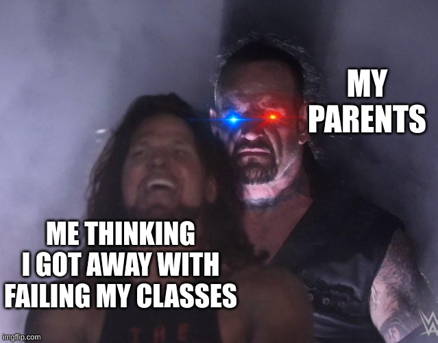 the eyes of good and evil | MY PARENTS; ME THINKING I GOT AWAY WITH FAILING MY CLASSES | image tagged in undertaker,wwe | made w/ Imgflip meme maker
