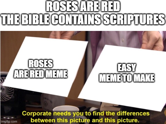 why is this popular now? | ROSES ARE RED
THE BIBLE CONTAINS SCRIPTURES; ROSES ARE RED MEME; EASY MEME TO MAKE | image tagged in roses are red | made w/ Imgflip meme maker