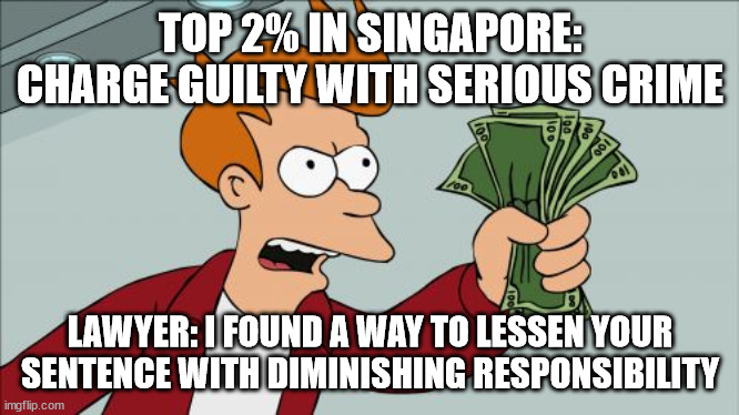 Shut Up And Take My Money Fry | TOP 2% IN SINGAPORE: CHARGE GUILTY WITH SERIOUS CRIME; LAWYER: I FOUND A WAY TO LESSEN YOUR SENTENCE WITH DIMINISHING RESPONSIBILITY | image tagged in memes,shut up and take my money fry | made w/ Imgflip meme maker