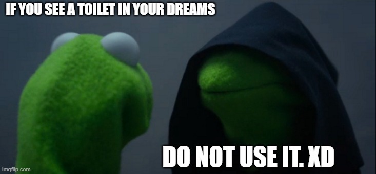 YOW | IF YOU SEE A TOILET IN YOUR DREAMS; DO NOT USE IT. XD | image tagged in memes,evil kermit | made w/ Imgflip meme maker