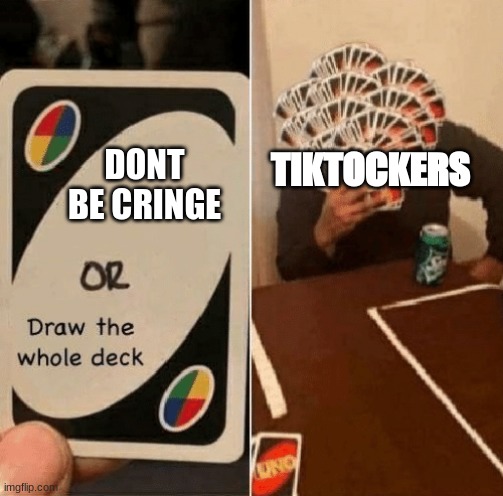 UNO Draw The Whole Deck | TIKTOCKERS; DONT BE CRINGE | image tagged in uno draw the whole deck | made w/ Imgflip meme maker