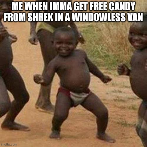 Third World Success Kid Meme | ME WHEN IMMA GET FREE CANDY FROM SHREK IN A WINDOWLESS VAN | image tagged in memes,third world success kid | made w/ Imgflip meme maker
