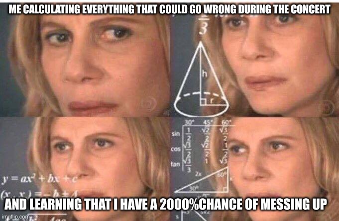 Math lady/Confused lady | ME CALCULATING EVERYTHING THAT COULD GO WRONG DURING THE CONCERT; AND LEARNING THAT I HAVE A 2000%CHANCE OF MESSING UP | image tagged in math lady/confused lady,band,trombone,concert | made w/ Imgflip meme maker
