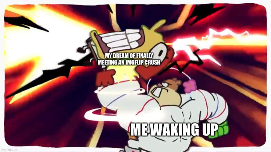 Why did I have to wake up? | MY DREAM OF FINALLY MEETING AN IMGFLIP CRUSH; ME WAKING UP | image tagged in buff sandy insta kos spongebob | made w/ Imgflip meme maker