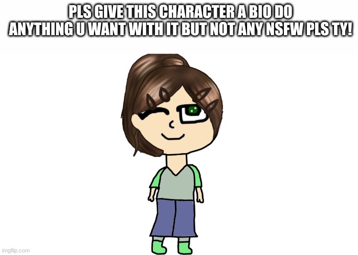  PLS GIVE THIS CHARACTER A BIO DO ANYTHING U WANT WITH IT BUT NOT ANY NSFW PLS TY! | image tagged in white text box | made w/ Imgflip meme maker