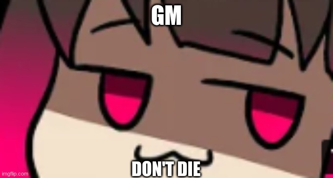 smug betty | GM; DON'T DIE | image tagged in smug betty | made w/ Imgflip meme maker