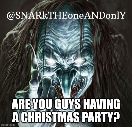 Hey Chat | ARE YOU GUYS HAVING A CHRISTMAS PARTY? | image tagged in snarktheonrandonly | made w/ Imgflip meme maker