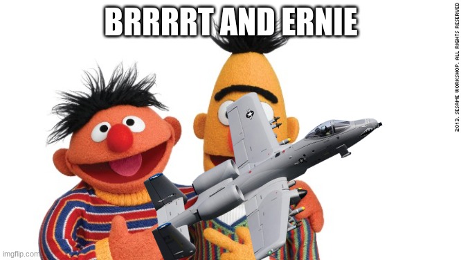 BRRRRRRRRT and Ernie | BRRRRT AND ERNIE | image tagged in nooo haha go brrr,bert and ernie | made w/ Imgflip meme maker