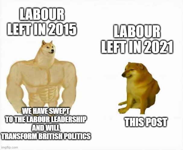 Strong dog vs weak dog | LABOUR LEFT IN 2015; LABOUR LEFT IN 2021; WE HAVE SWEPT TO THE LABOUR LEADERSHIP AND WILL TRANSFORM BRITISH POLITICS; THIS POST | image tagged in strong dog vs weak dog | made w/ Imgflip meme maker