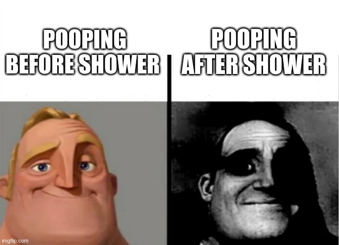True | POOPING AFTER SHOWER; POOPING BEFORE SHOWER | image tagged in teacher's copy,shower,pooping | made w/ Imgflip meme maker
