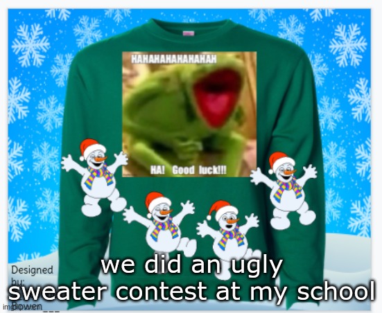 XDDDDDDD the teacher LAUGHED | we did an ugly sweater contest at my school | image tagged in hahahaha | made w/ Imgflip meme maker