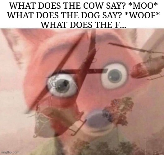 F... |  WHAT DOES THE COW SAY? *MOO*
WHAT DOES THE DOG SAY? *WOOF*
WHAT DOES THE F... | image tagged in ptsd fox,ptsd,fox,what does the fox say,memes | made w/ Imgflip meme maker
