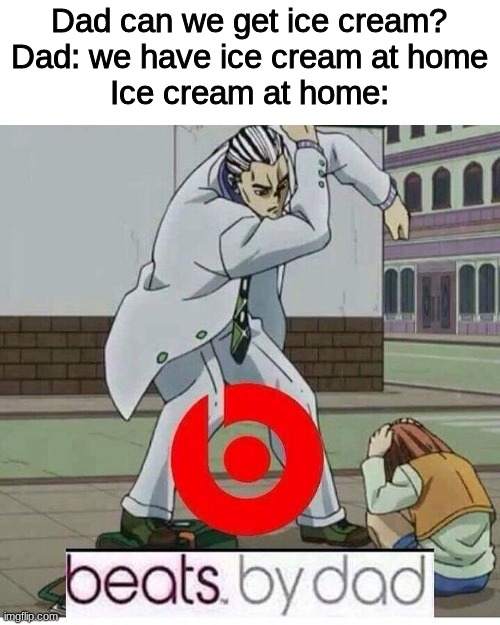 No ice cream :( | Dad can we get ice cream?
Dad: we have ice cream at home
Ice cream at home: | image tagged in beats by dad | made w/ Imgflip meme maker