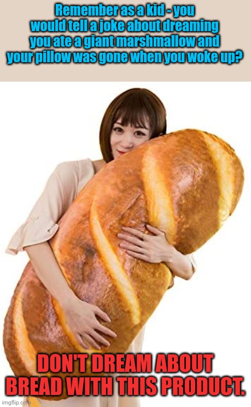 Giant bread pillow | Remember as a kid - you would tell a joke about dreaming you ate a giant marshmallow and your pillow was gone when you woke up? DON'T DREAM ABOUT BREAD WITH THIS PRODUCT. | image tagged in bread,pillow | made w/ Imgflip meme maker