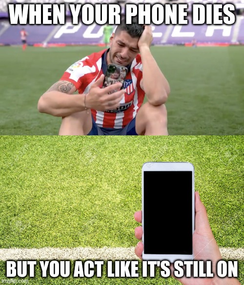Phone dies | WHEN YOUR PHONE DIES; BUT YOU ACT LIKE IT'S STILL ON | image tagged in luis suarez,phone,cell phone,charger,dead,texting | made w/ Imgflip meme maker