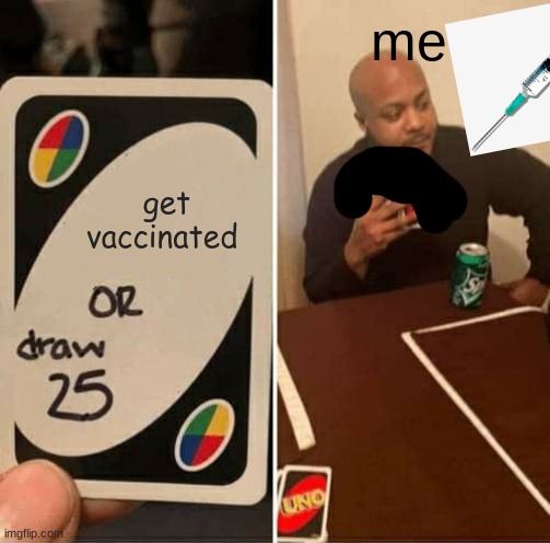 UNO Draw 25 Cards | me; get vaccinated | image tagged in memes,uno draw 25 cards | made w/ Imgflip meme maker