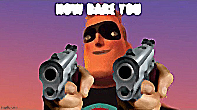 Mr. incredible How dare you | image tagged in mr incredible how dare you | made w/ Imgflip meme maker