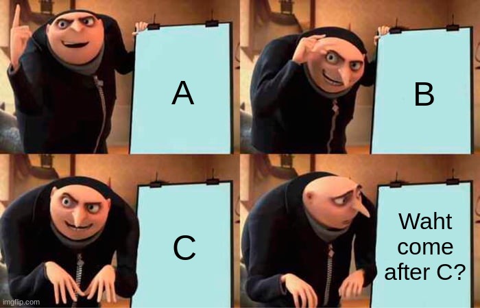Me trying to remember the alphabet in high school | A; B; C; Waht come after C? | image tagged in memes,gru's plan,abc | made w/ Imgflip meme maker