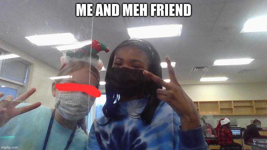 ME AND MEH FRIEND | made w/ Imgflip meme maker