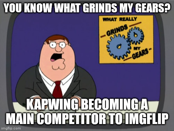 Don't use Kapwing, Imgflip is better | YOU KNOW WHAT GRINDS MY GEARS? KAPWING BECOMING A MAIN COMPETITOR TO IMGFLIP | image tagged in memes,peter griffin news | made w/ Imgflip meme maker