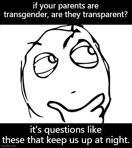 transparent question | if your parents are transgender, are they transparent? it's questions like these that keep us up at night. | image tagged in memes,question rage face | made w/ Imgflip meme maker