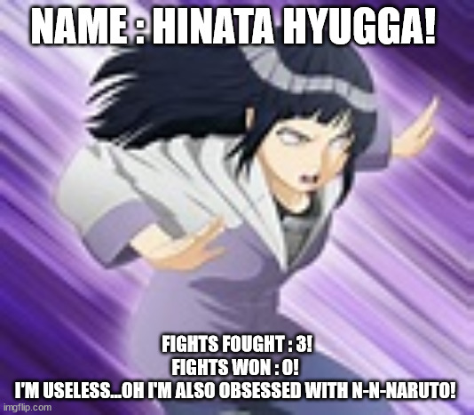 Hinata Is Useless! | NAME : HINATA HYUGGA! FIGHTS FOUGHT : 3!
FIGHTS WON : 0! 
I'M USELESS...OH I'M ALSO OBSESSED WITH N-N-NARUTO! | image tagged in hinata,naruto,naruto shippuden | made w/ Imgflip meme maker