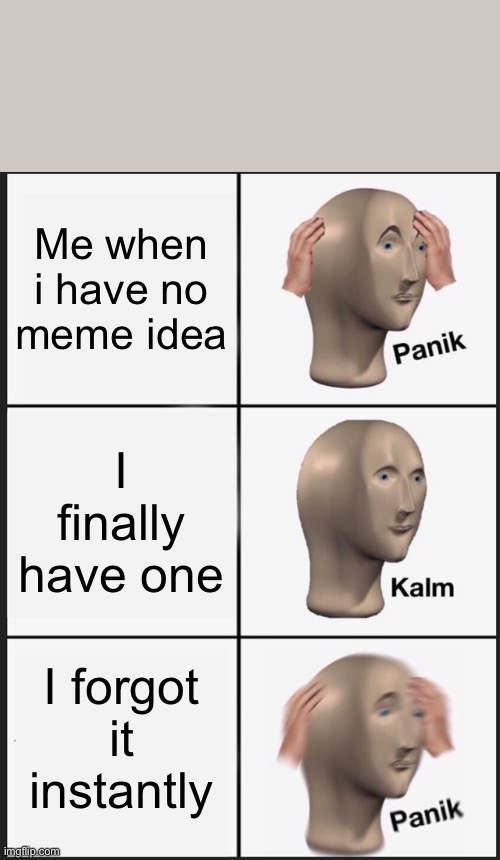 Panikkkkkk | Me when i have no meme idea; I finally have one; I forgot it instantly | image tagged in memes,panik kalm panik | made w/ Imgflip meme maker