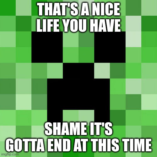Scumbag Minecraft Meme | THAT'S A NICE LIFE YOU HAVE; SHAME IT'S GOTTA END AT THIS TIME | image tagged in memes,scumbag minecraft | made w/ Imgflip meme maker