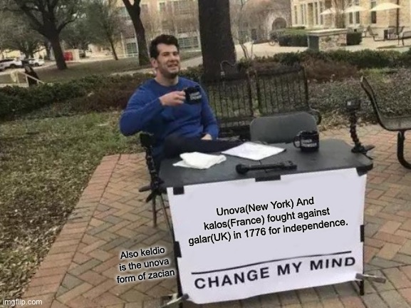 I had this thought and i had to make a meme | Unova(New York) And kalos(France) fought against galar(UK) in 1776 for independence. Also keldio is the unova form of zacian | image tagged in memes,change my mind | made w/ Imgflip meme maker