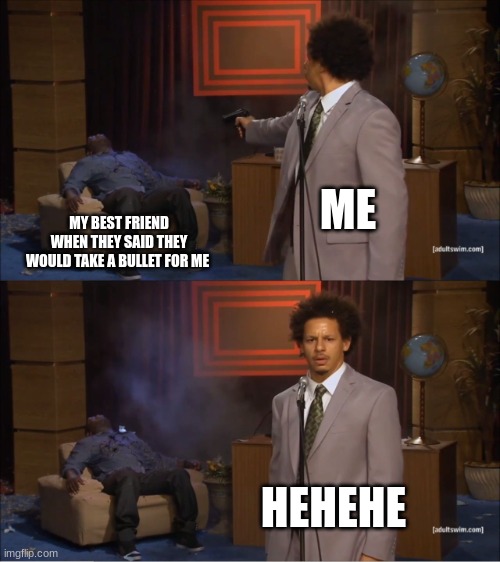 Who Killed Hannibal | ME; MY BEST FRIEND WHEN THEY SAID THEY WOULD TAKE A BULLET FOR ME; HEHEHE | image tagged in memes,who killed hannibal | made w/ Imgflip meme maker