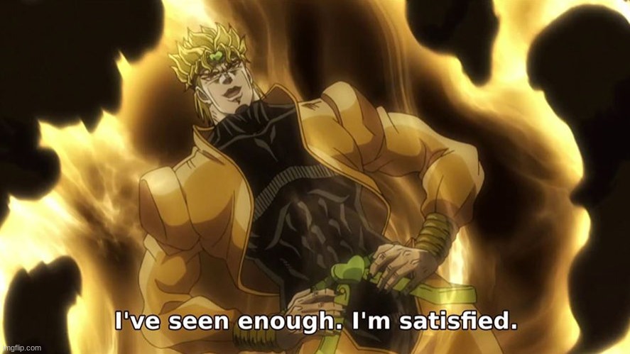 dio i have seen enough im satisfied | image tagged in dio i have seen enough im satisfied | made w/ Imgflip meme maker