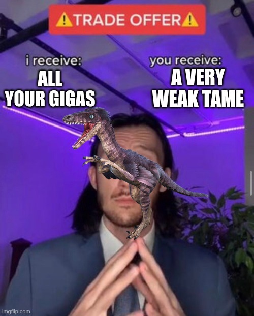 A good trade | A VERY WEAK TAME; ALL YOUR GIGAS | image tagged in i receive you receive | made w/ Imgflip meme maker