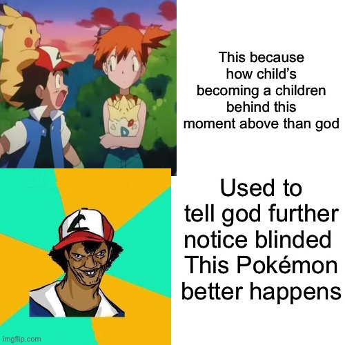 Just look at that! A Pokémon creative title! : ) | This because how child’s becoming a children behind this moment above than god; Used to tell god further notice blinded 
This Pokémon better happens | image tagged in memes,ash ketchum,misty,not really a gif,gods,pokemon | made w/ Imgflip meme maker