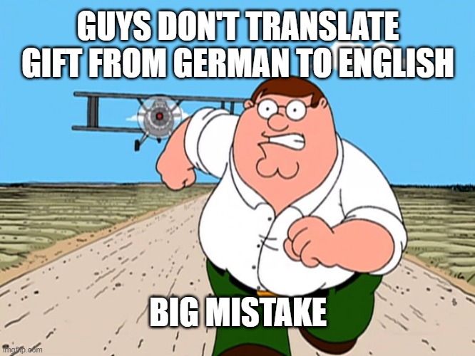 Peter Griffin running away | GUYS DON'T TRANSLATE GIFT FROM GERMAN TO ENGLISH; BIG MISTAKE | image tagged in peter griffin running away | made w/ Imgflip meme maker