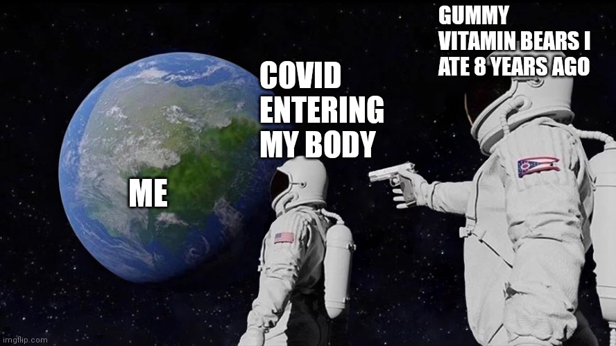 Get them vitamin D | GUMMY VITAMIN BEARS I ATE 8 YEARS AGO; COVID ENTERING MY BODY; ME | image tagged in memes,always has been | made w/ Imgflip meme maker
