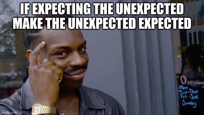 Smart | IF EXPECTING THE UNEXPECTED MAKE THE UNEXPECTED EXPECTED | image tagged in memes,roll safe think about it | made w/ Imgflip meme maker
