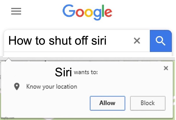 Siri is coming for u | How to shut off siri; Siri | image tagged in wants to know your location | made w/ Imgflip meme maker