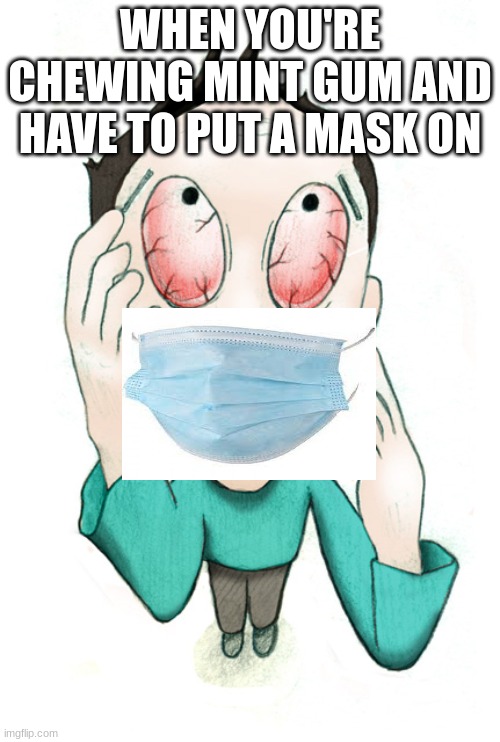 WHEN YOU'RE CHEWING MINT GUM AND HAVE TO PUT A MASK ON | image tagged in memes | made w/ Imgflip meme maker