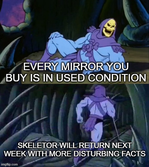 sheesh | EVERY MIRROR YOU BUY IS IN USED CONDITION; SKELETOR WILL RETURN NEXT WEEK WITH MORE DISTURBING FACTS | image tagged in skeletor disturbing facts | made w/ Imgflip meme maker