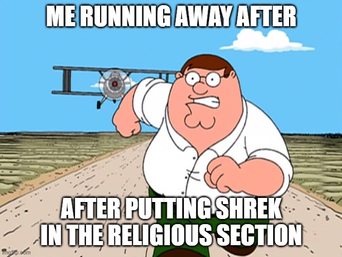 Peter Griffin running away | ME RUNNING AWAY AFTER; AFTER PUTTING SHREK IN THE RELIGIOUS SECTION | image tagged in peter griffin running away | made w/ Imgflip meme maker