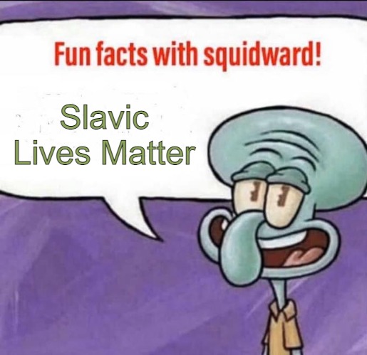 Fun Facts with Squidward | Slavic Lives Matter | image tagged in fun facts with squidward,slavic lives matter | made w/ Imgflip meme maker