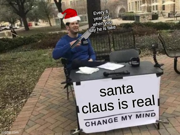 santa memes | Every 6 year old when you say he is fake; santa claus is real | image tagged in memes,change my mind | made w/ Imgflip meme maker