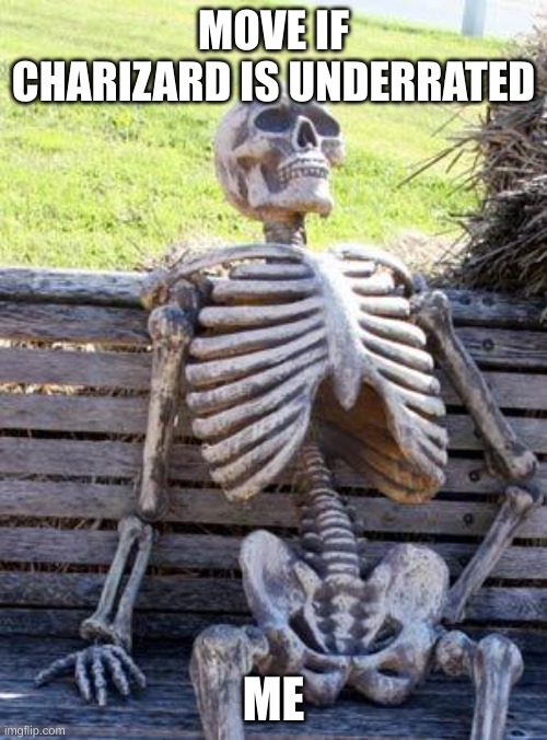 Waiting Skeleton | MOVE IF CHARIZARD IS UNDERRATED; ME | image tagged in memes,waiting skeleton | made w/ Imgflip meme maker