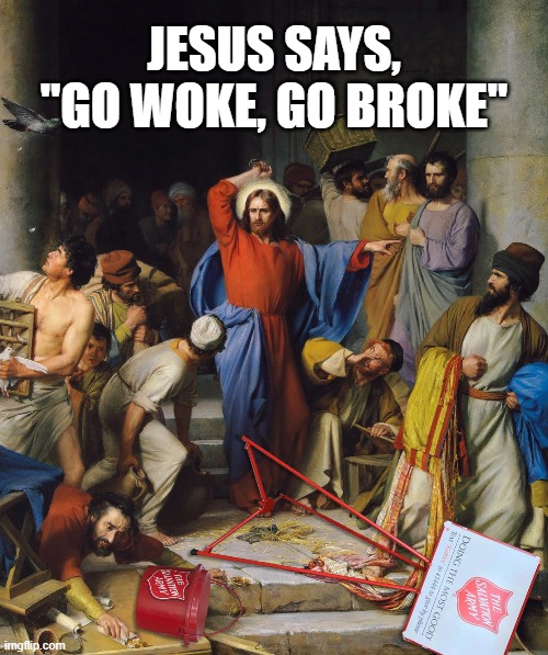 Praise Jesus! | JESUS SAYS, "GO WOKE, GO BROKE" | image tagged in salvation army,critical race theory,crt,woke,jesus,memes | made w/ Imgflip meme maker