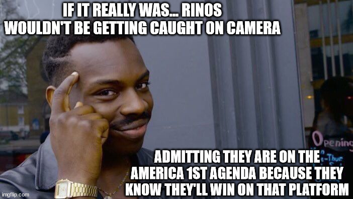 Roll Safe Think About It Meme | IF IT REALLY WAS... RINOS WOULDN'T BE GETTING CAUGHT ON CAMERA ADMITTING THEY ARE ON THE AMERICA 1ST AGENDA BECAUSE THEY KNOW THEY'LL WIN ON | image tagged in memes,roll safe think about it | made w/ Imgflip meme maker